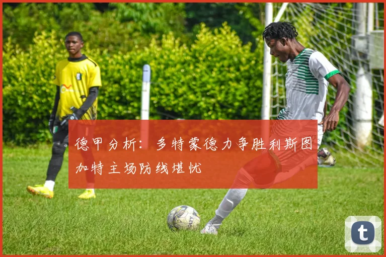 德甲分析：多特蒙德力争胜利斯图加特主场防线堪忧