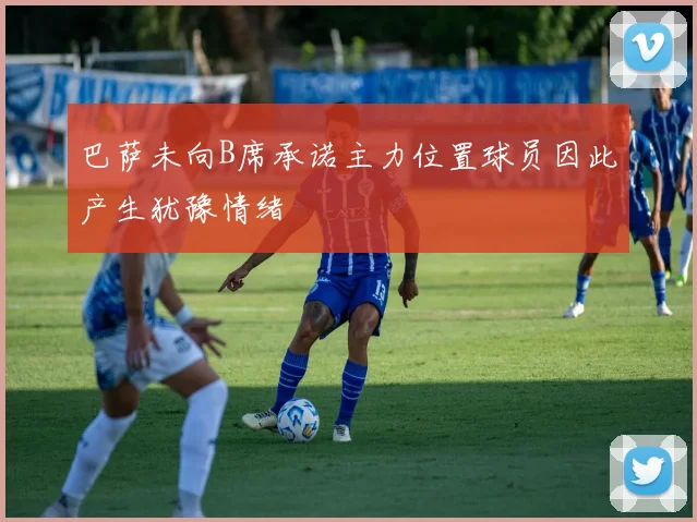 巴萨未向B席承诺主力位置球员因此产生犹豫情绪