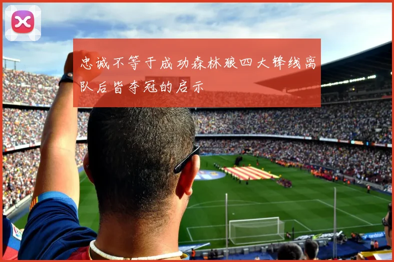 忠诚不等于成功森林狼四大锋线离队后皆夺冠的启示