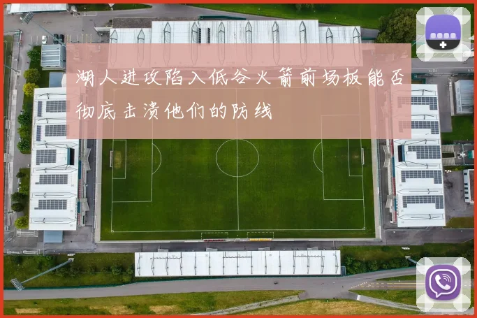 湖人进攻陷入低谷火箭前场板能否彻底击溃他们的防线