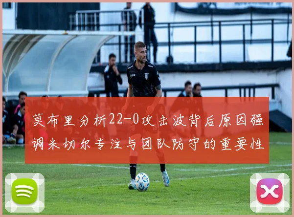 莫布里分析22-0攻击波背后原因强调米切尔专注与团队防守的重要性
