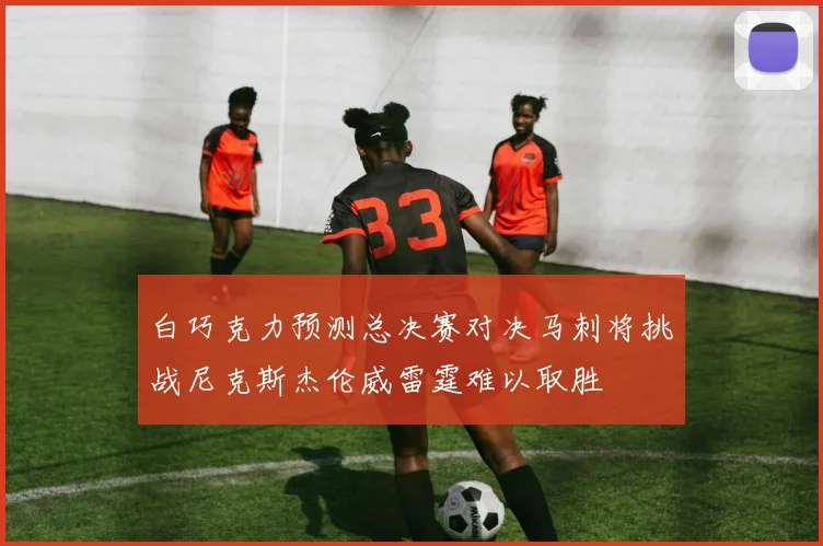 白巧克力预测总决赛对决马刺将挑战尼克斯杰伦威雷霆难以取胜